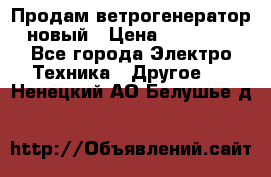 Продам ветрогенератор новый › Цена ­ 25 000 - Все города Электро-Техника » Другое   . Ненецкий АО,Белушье д.